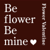 Be flower Be mine -Flower Valentine-